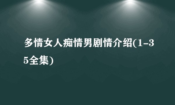 多情女人痴情男剧情介绍(1-35全集)