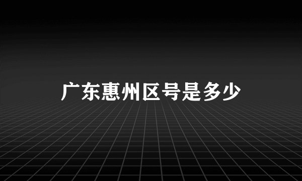 广东惠州区号是多少
