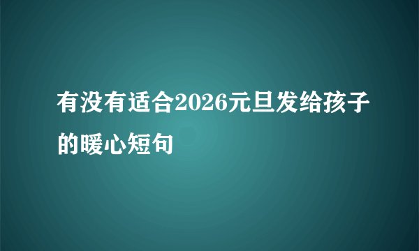 有没有适合2026元旦发给孩子的暖心短句
