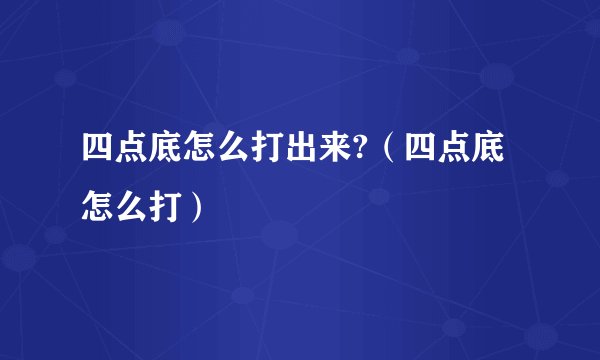 四点底怎么打出来?（四点底怎么打）
