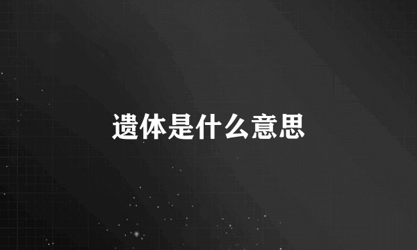 遗体是什么意思