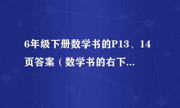 6年级下册数学书的P13、14页答案（数学书的右下角写着北京师范大学出版社）