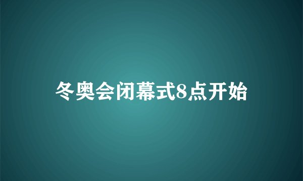 冬奥会闭幕式8点开始