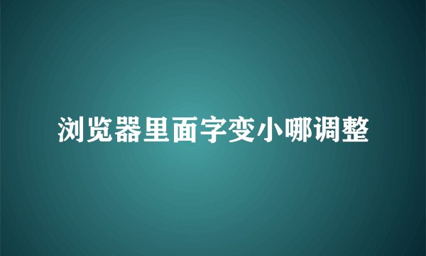 浏览器里面字变小哪调整