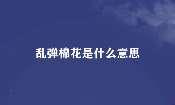 乱弹棉花是什么意思