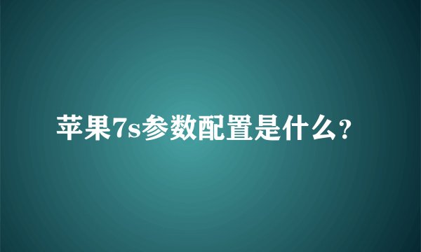 苹果7s参数配置是什么？