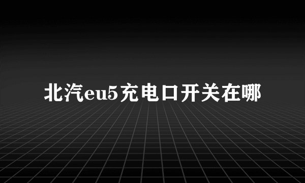 北汽eu5充电口开关在哪
