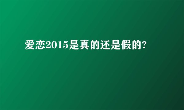 爱恋2015是真的还是假的?