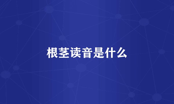 根茎读音是什么