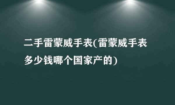 二手雷蒙威手表(雷蒙威手表多少钱哪个国家产的)