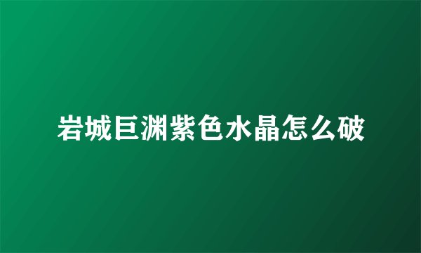 岩城巨渊紫色水晶怎么破