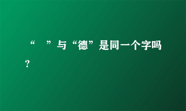“徳”与“德”是同一个字吗?