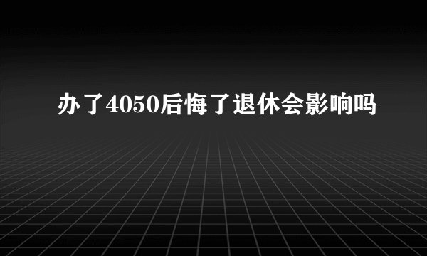 办了4050后悔了退休会影响吗