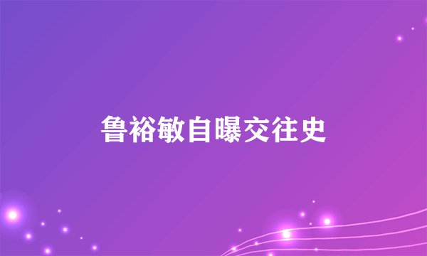 鲁裕敏自曝交往史