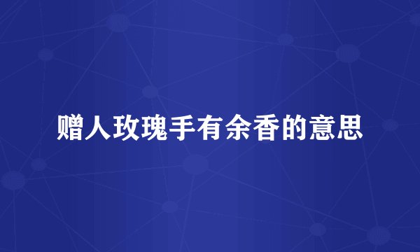 赠人玫瑰手有余香的意思