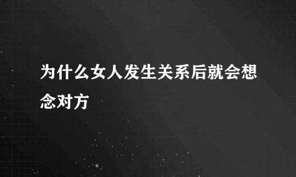 为什么女人发生关系后就会想念对方