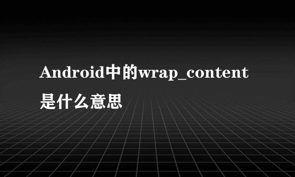 Android中的wrap_content是什么意思
