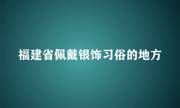 福建省佩戴银饰习俗的地方