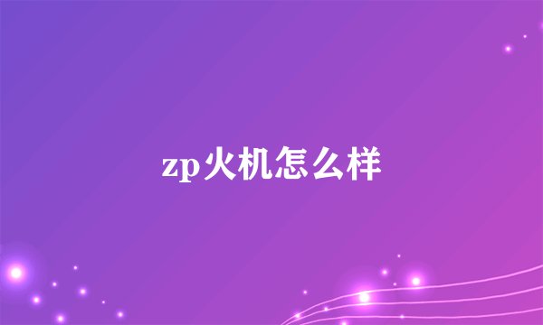 zp火机怎么样