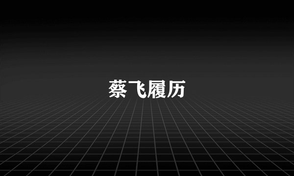 蔡飞履历