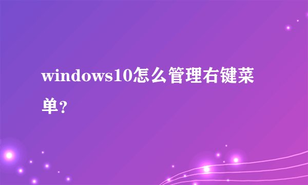 windows10怎么管理右键菜单？