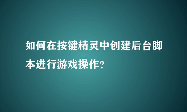 如何在按键精灵中创建后台脚本进行游戏操作？