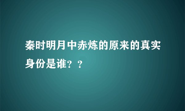 秦时明月中赤炼的原来的真实身份是谁？？