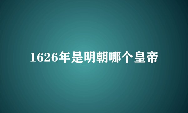 1626年是明朝哪个皇帝