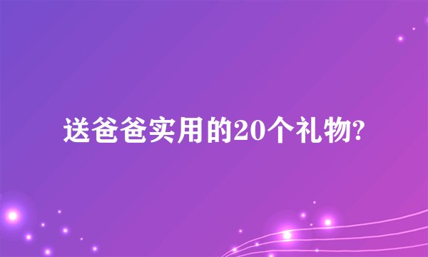 送爸爸实用的20个礼物?