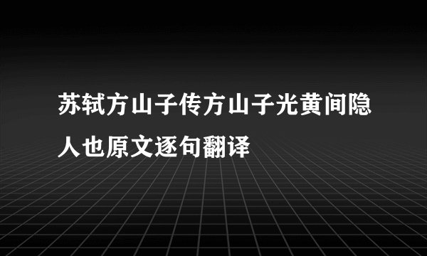 苏轼方山子传方山子光黄间隐人也原文逐句翻译