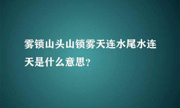 雾锁山头山锁雾天连水尾水连天是什么意思？