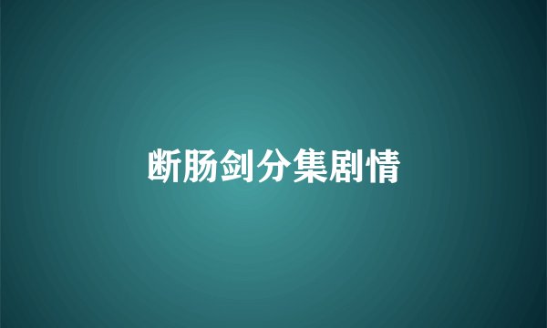 断肠剑分集剧情