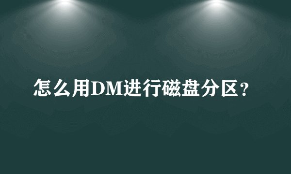 怎么用DM进行磁盘分区？
