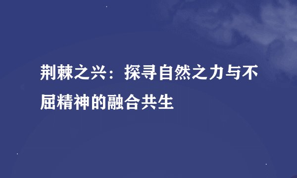 荆棘之兴：探寻自然之力与不屈精神的融合共生