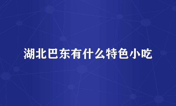 湖北巴东有什么特色小吃