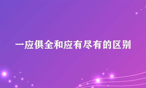 一应俱全和应有尽有的区别