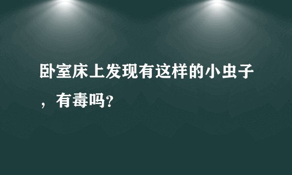 卧室床上发现有这样的小虫子，有毒吗？