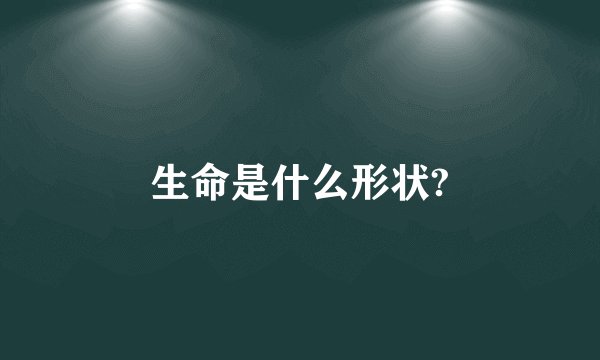 生命是什么形状?