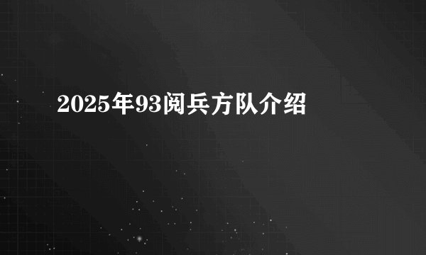 2025年93阅兵方队介绍