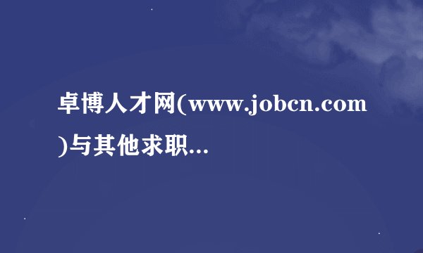 卓博人才网(www.jobcn.com)与其他求职招聘网站有哪些区别?