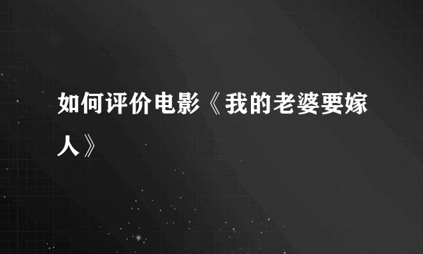如何评价电影《我的老婆要嫁人》