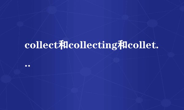 collect和collecting和collets的区别