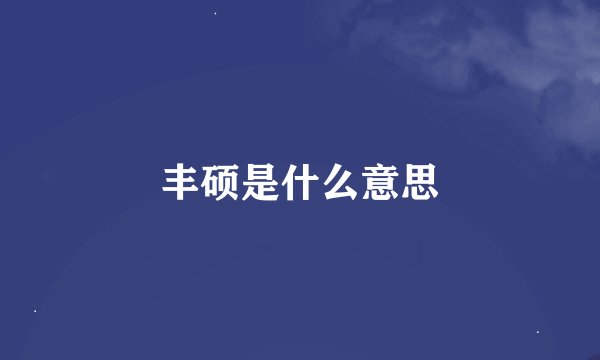 丰硕是什么意思