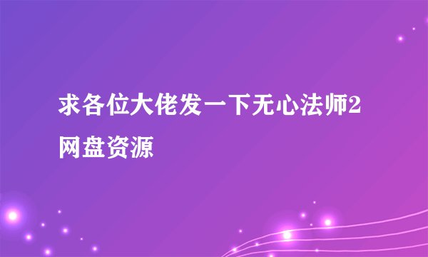 求各位大佬发一下无心法师2网盘资源
