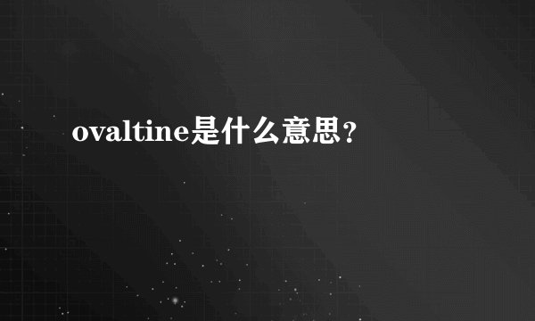 ovaltine是什么意思？
