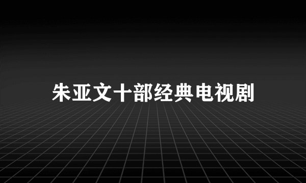朱亚文十部经典电视剧