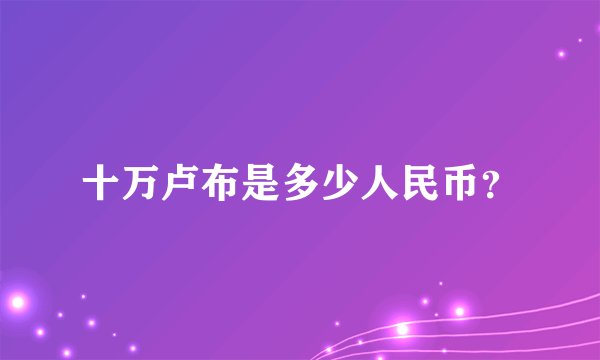 十万卢布是多少人民币？