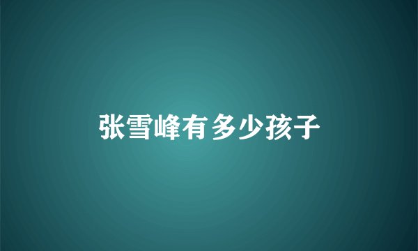 张雪峰有多少孩子
