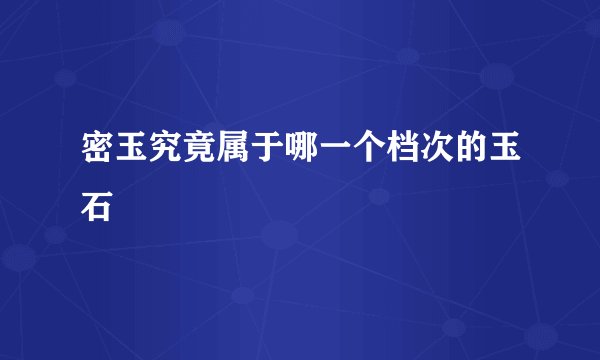 密玉究竟属于哪一个档次的玉石