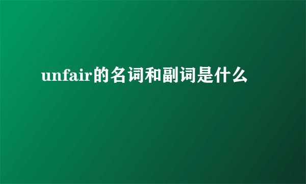 unfair的名词和副词是什么